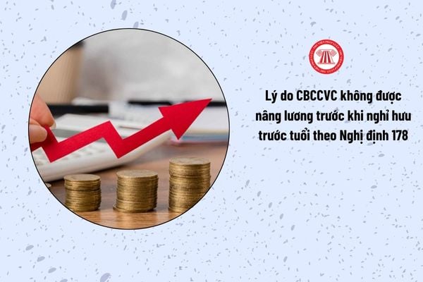 Lý do CBCCVC không được nâng lương trước khi nghỉ hưu trước tuổi theo Nghị định 178 là gì?