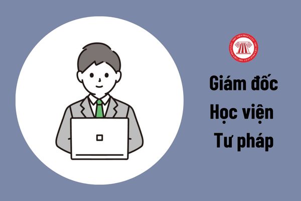 Giám đốc Học viện Tư pháp do ai bổ nhiệm?