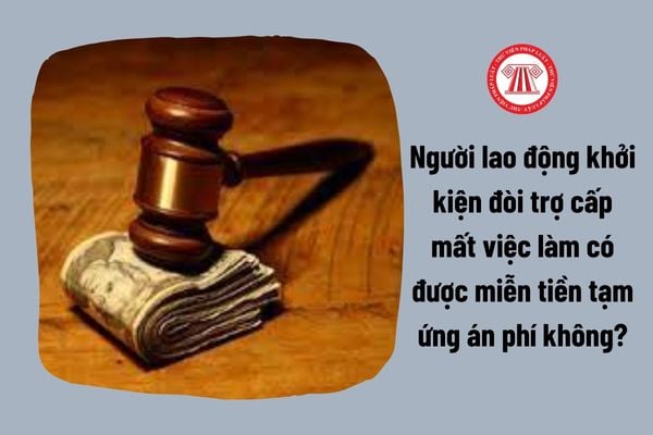 Người lao động khởi kiện đòi trợ cấp mất việc làm có được miễn tiền tạm ứng án phí không?