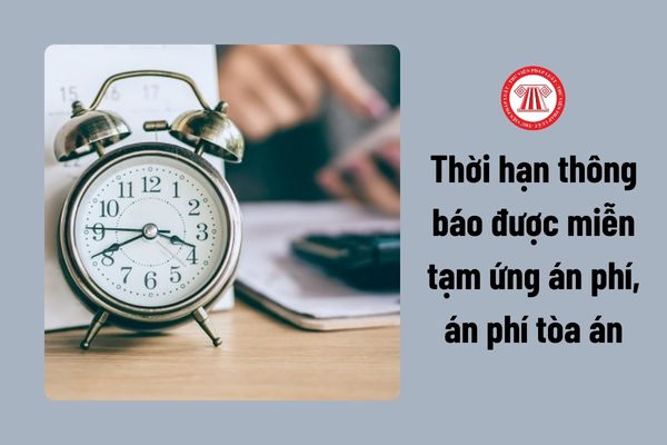 Việc người lao động được miễn tạm ứng án phí, án phí tòa án được thông báo trong thời hạn bao lâu?