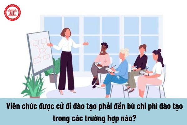 Viên chức Bộ Khoa học và Công nghệ được cử đi đào tạo phải đền bù chi phí đào tạo trong các trường hợp nào?