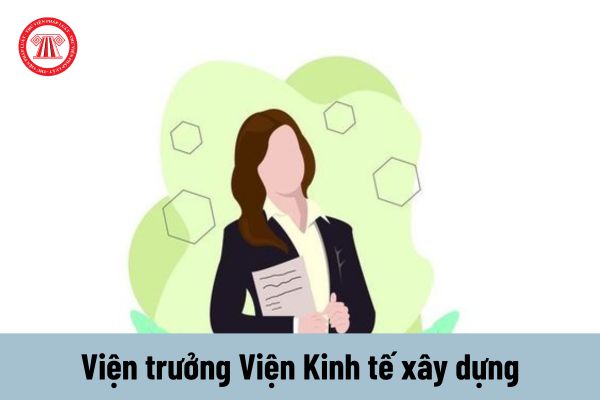 Viện trưởng Viện Kinh tế xây dựng có thẩm quyền ký các văn bản nào?