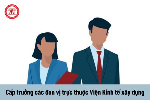 Ai có thẩm quyền bổ nhiệm các chức danh cấp trưởng các đơn vị trực thuộc Viện Kinh tế xây dựng?