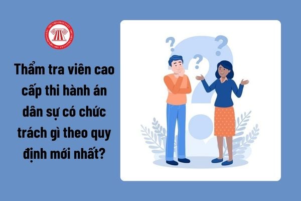 Thẩm tra viên cao cấp thi hành án dân sự có chức trách gì theo quy định mới nhất?