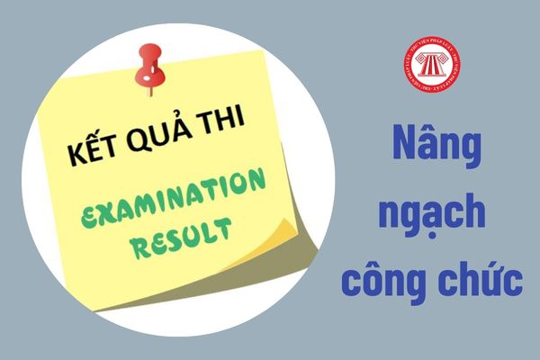 Thời gian thông báo kết quả chấm thi kỳ thi nâng ngạch công chức là khi nào?