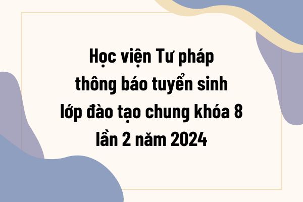 Học viện Tư pháp thông báo tuyển sinh lớp đào tạo chung khóa 8 lần 2 năm 2024 tại HN và TP.HCM cụ thể ra sao?