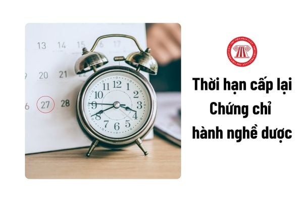 Thời hạn để được cấp lại Chứng chỉ hành nghề dược là bao lâu?