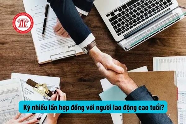 Người lao động cao tuổi có được ký nhiều lần hợp đồng lao động không?