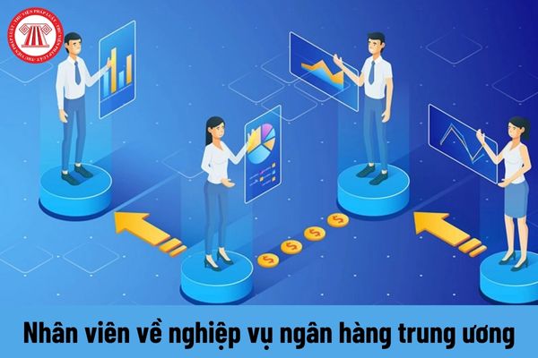 Nhân viên về nghiệp vụ ngân hàng trung ương phải thực hiện những nhiệm vụ như thế nào?