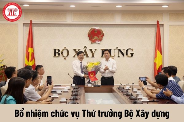 Ai có thẩm quyền bổ nhiệm chức vụ Thứ trưởng Bộ Xây dựng?