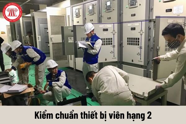 Yêu cầu về trình độ của Kiểm chuẩn thiết bị viên hạng 2 phải đáp ứng là gì?