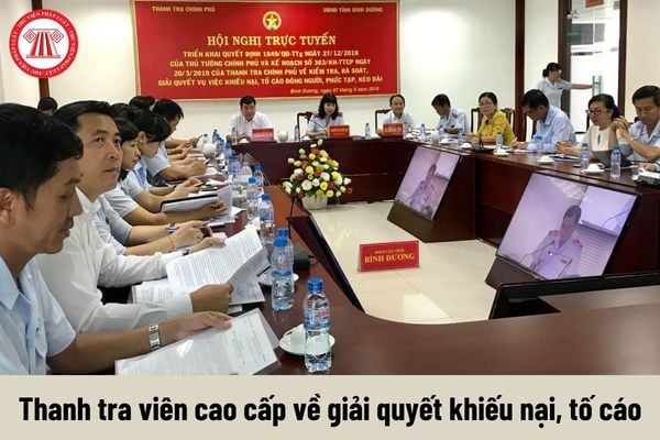 Công việc của Thanh tra viên cao cấp về giải quyết khiếu nại, tố cáo phải thực hiện là gì?