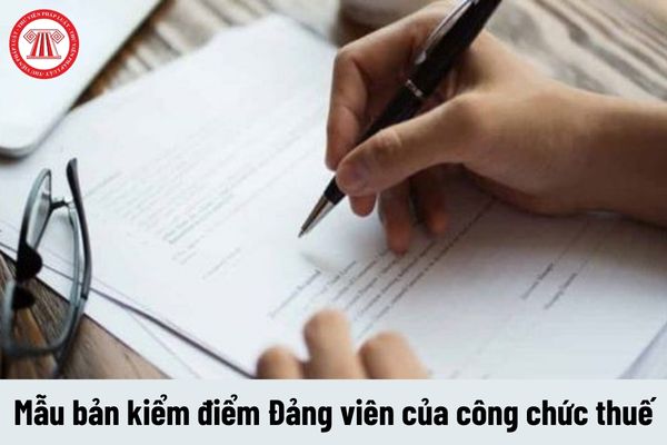 Mẫu bản kiểm điểm Đảng viên của công chức thuế năm 2023 được viết như thế nào?