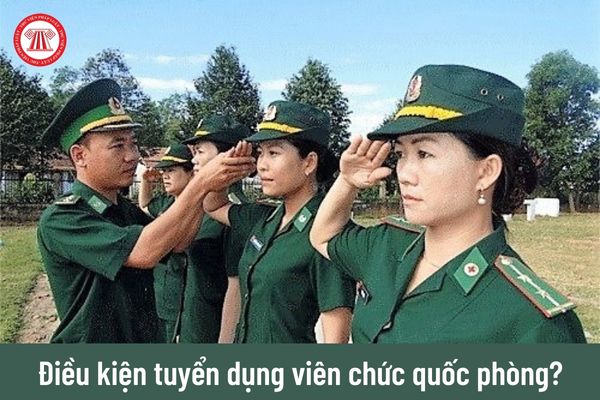 Để được tuyển chọn, tuyển dụng vào viên chức quốc phòng cá nhân cần đáp ứng những điều kiện nào?