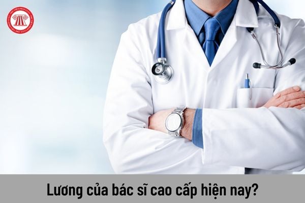 Chức danh bác sĩ cao cấp hiện nay được nhận mức lương là bao nhiêu?