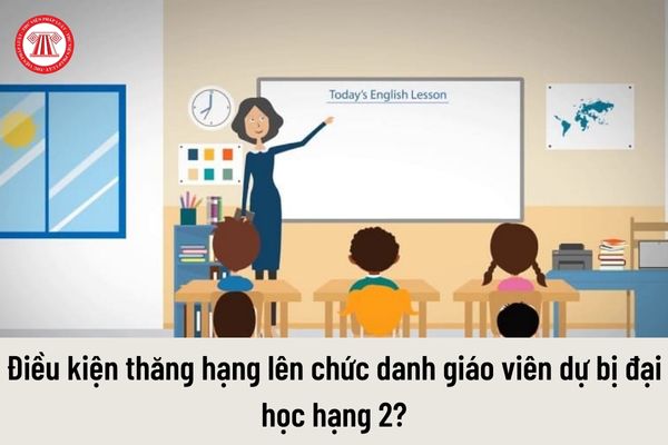 Để thăng hạng từ chức danh giáo viên dự bị đại học hạng 3 lên chức danh giáo viên dự bị đại học hạng 2 cần đáp ứng điều kiện gì?