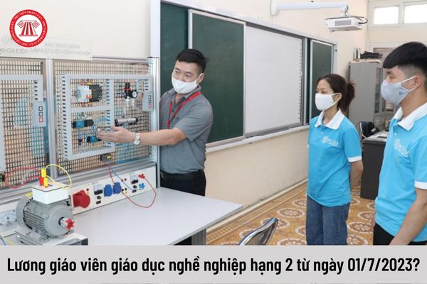 Giáo viên giáo dục nghề nghiệp hạng 2 có mức lương là bao nhiêu kể từ ngày 01/7/2023?