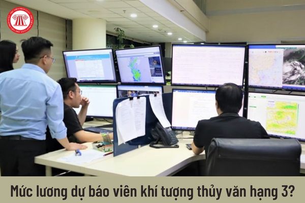 Từ 01/7/2023 mức lương của dự báo viên khí tượng thủy văn hạng 3 là bao nhiêu?