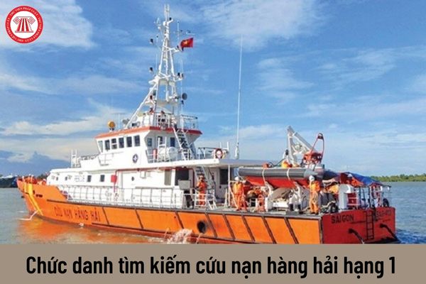Mức lương chức danh tìm kiếm cứu nạn hàng hải hạng 1 hiện nay là bao nhiêu?