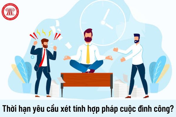 Được quyền yêu cầu Tòa án xét tính hợp pháp của cuộc đình công trong thời hạn bao lâu?