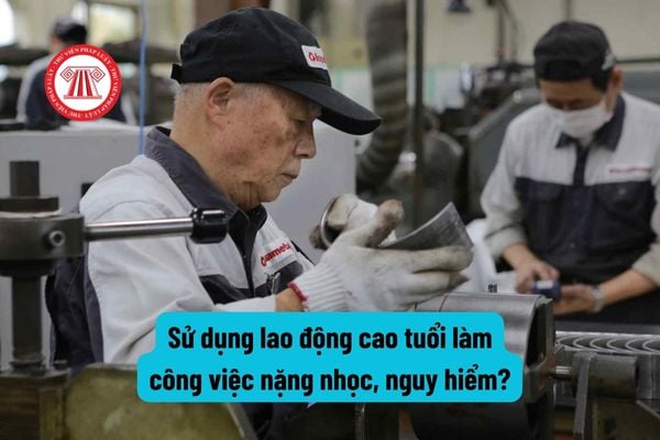 Được sử dụng người lao động cao tuổi làm nghề, công việc nặng nhọc, độc hại, nguy hiểm khi nào?