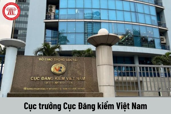 Ai có thẩm quyền bổ nhiệm Cục trưởng Cục Đăng kiểm Việt Nam?