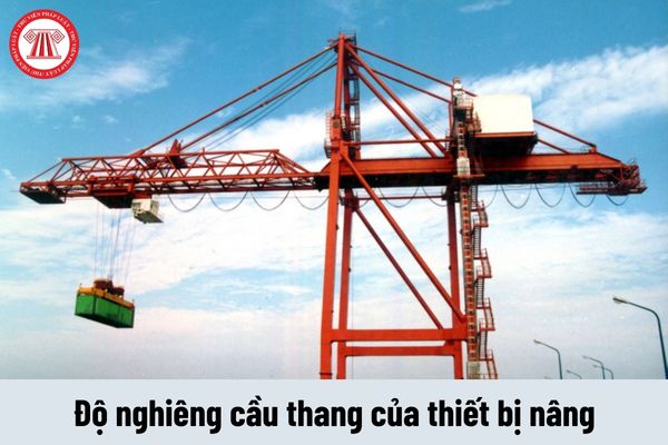 Độ nghiêng cầu thang của thiết bị nâng phải được thiết kế như thế nào?