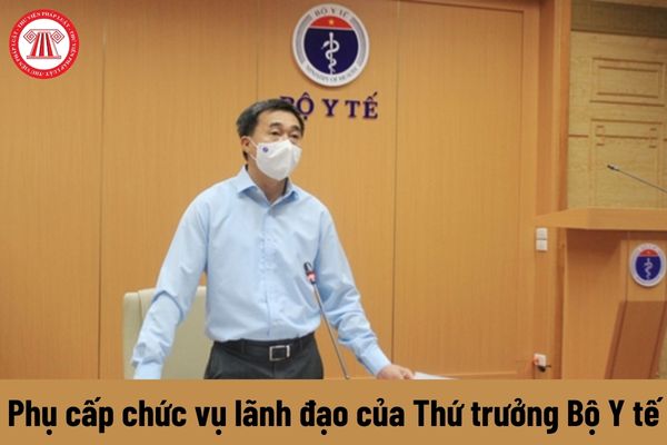 Thứ trưởng Bộ Y tế được nhận mức phụ cấp chức vụ lãnh đạo là bao nhiêu?