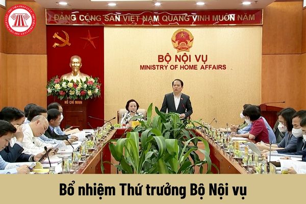 Thẩm quyền bổ nhiệm chức vụ Thứ trưởng Bộ Nội vụ thuộc về ai?