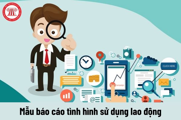 Mẫu báo cáo chuẩn về tình hình sử dụng lao động năm 2024 dành cho Sở Thái Nguyên tải tại đâu?