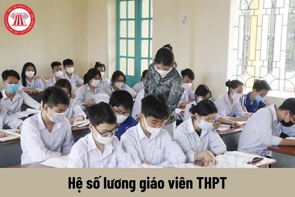 Bảng lương mới của giáo viên THPT từ 01/7/2024 không còn giữ hệ số lương như hiện nay?