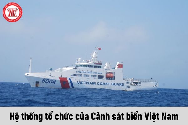 Cảnh sát biển Việt Nam có hệ thống tổ chức như thế nào?