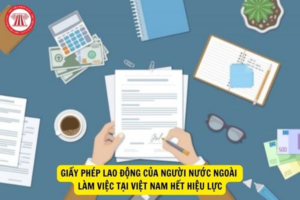 Khi nào giấy phép lao động của người nước ngoài làm việc tại Việt Nam hết hiệu lực?