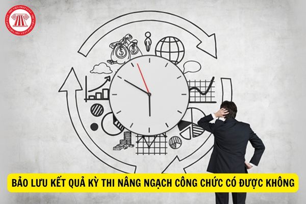 Có được bảo lưu kết quả cho kỳ nâng ngạch công chức lần sau hay không?