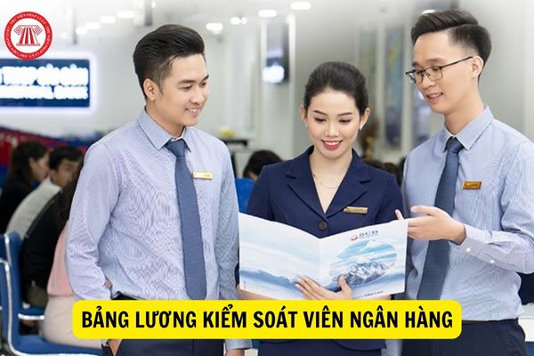 Bảng lương của Kiểm soát viên ngân hàng mới nhất?