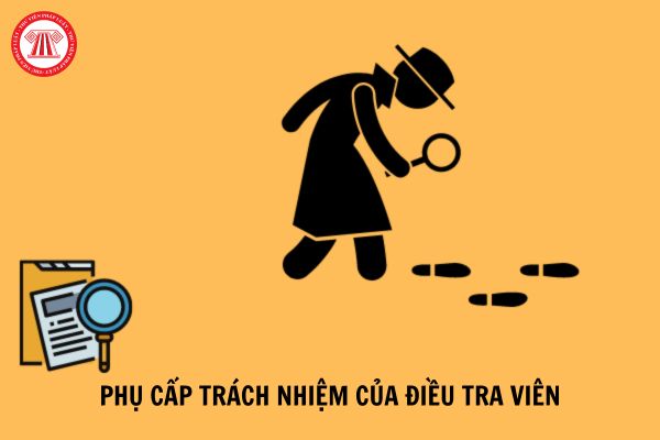 Mức phụ cấp trách nhiệm của Điều tra viên hiện nay là bao nhiêu?