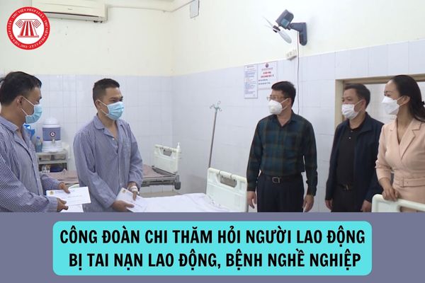 Mức chi thăm hỏi của công đoàn cho người lao động bị tai nạn lao động, bệnh nghề nghiệp là bao nhiêu?