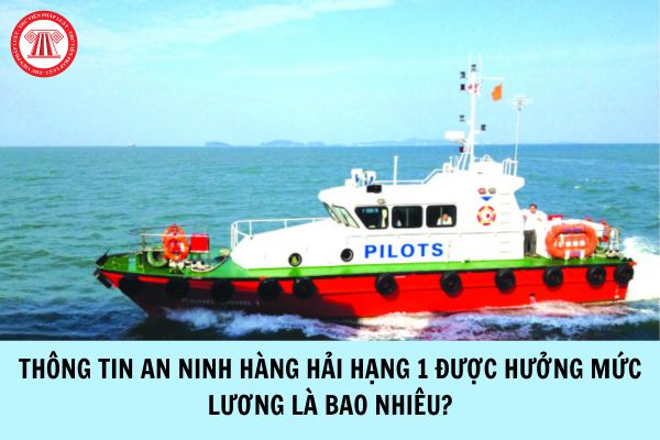 Thông tin an ninh hàng hải hạng 1 được hưởng mức lương là bao nhiêu?