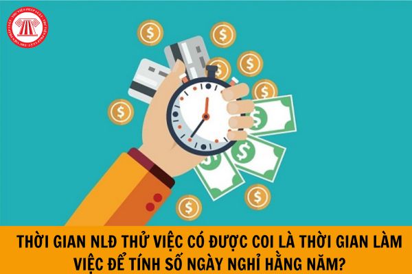 Thời gian người lao động thử việc có được coi là thời gian làm việc để tính số ngày nghỉ hằng năm không?