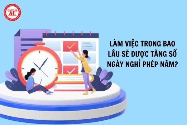 Làm việc trong bao lâu sẽ được tăng số ngày nghỉ phép năm?