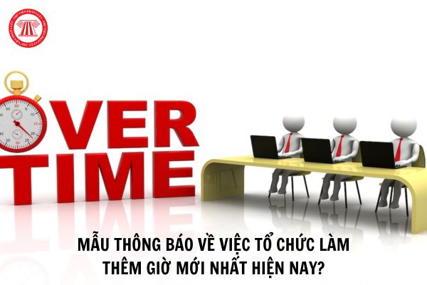 Mẫu thông báo về việc tổ chức làm thêm giờ mới nhất hiện nay?