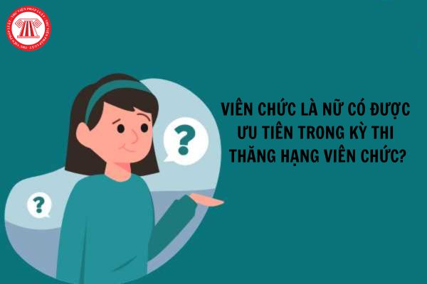 Viên chức là nữ được ưu tiên trong kỳ thi thăng hạng viên chức?