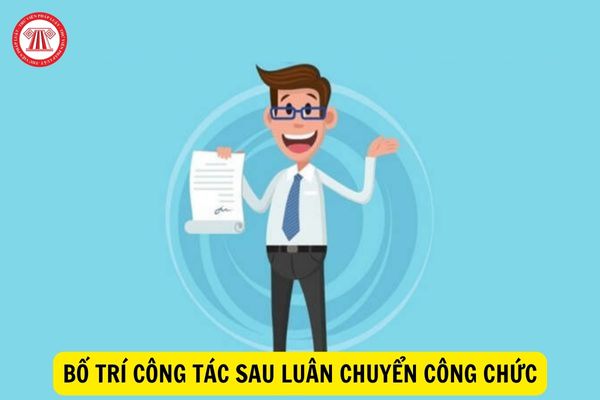 Khi nào công chức luân chuyển được ưu tiên khi xem xét bố trí công tác sau luân chuyển?