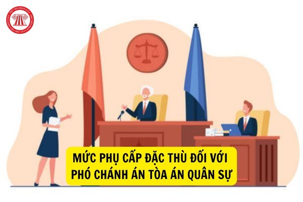 Mức phụ cấp đặc thù đối với Phó Chánh án Tòa án quân sự là bao nhiêu?