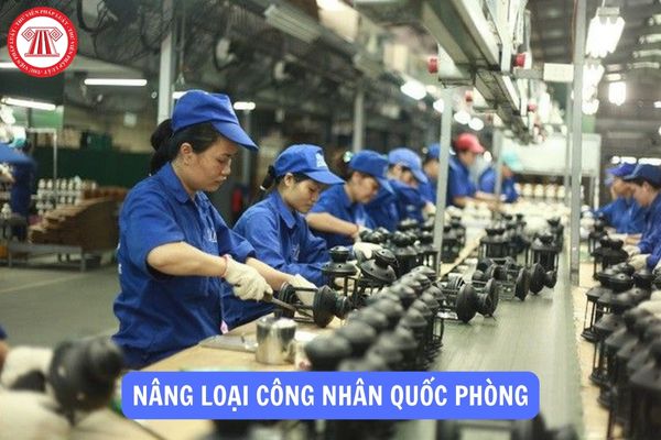 Khi nào công nhân quốc phòng được nâng loại?