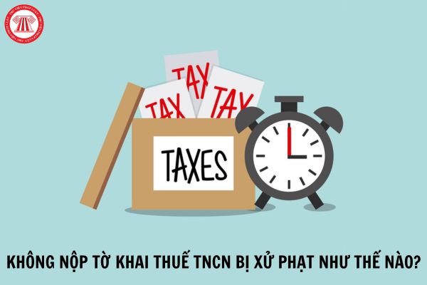 Không nộp tờ khai thuế TNCN sẽ bị xử phạt như thế nào?