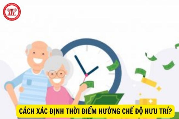 Cách xác định thời điểm hưởng chế độ hưu trí?