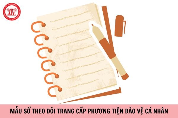 Mẫu sổ theo dõi trang cấp phương tiện bảo vệ cá nhân mới nhất năm 2023?