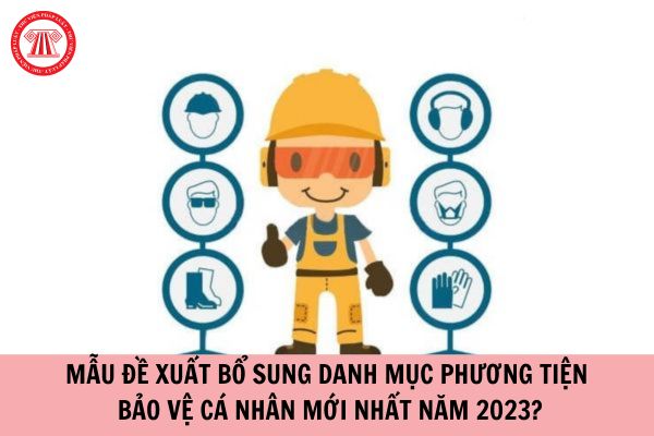 Mẫu đề xuất bổ sung danh mục phương tiện bảo vệ cá nhân mới nhất năm 2023?