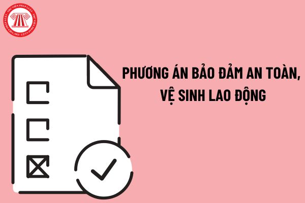 Khi nào bắt buộc phải có phương án bảo đảm an toàn, vệ sinh lao động?